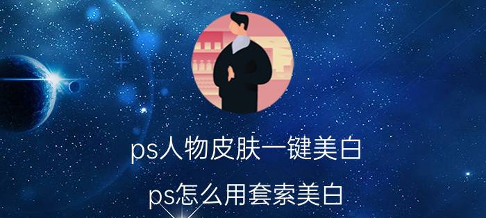 ps人物皮肤一键美白 ps怎么用套索美白？